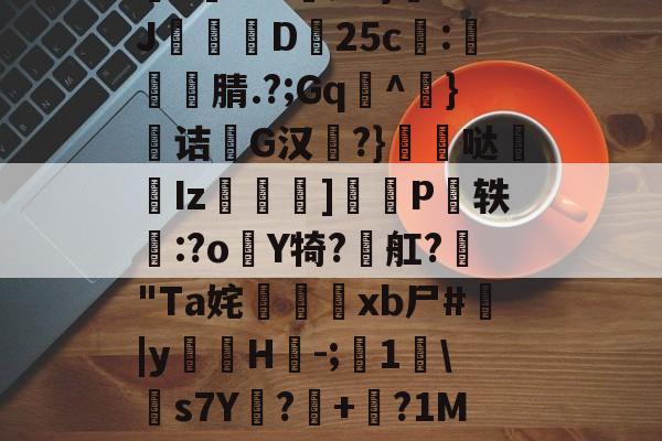 U7:螿喝，€Hy2I歾x??艿娝珖陏弥ou?h?鋷?<*HAH慵Yz?9K蔜餶???*嫵;??}妚J妡聾D荗25c:嚦棑蔁腈.?;Gq屍^}诘崑G汉椃?}╦哒姯Iz鼛]煈P頹轶:?o緔Y犄?舡?